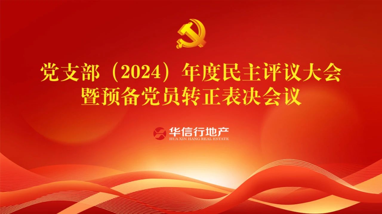 企業黨建|華信行地產黨支部召開2024年度民主評議黨員大會暨預備黨員轉正表決會議